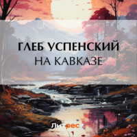 Глеб Иванович Успенский. На Кавказе