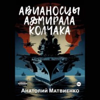 Анатолий Матвиенко. Авианосцы адмирала Колчака