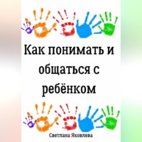 Светлана Яковлева. Как понимать и общаться с ребёнком