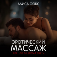 Алиса Фокс. Эротический массаж. Все, что ты хотела знать