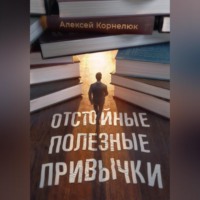 Алексей Корнелюк. Отстойные полезные привычки. Мотивация и эффективность на пальцах