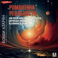 Бобби Азарян. Романтика реальности. Как Вселенная самоорганизуется, порождая жизнь, сознание и сложность космоса
