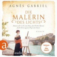 Agn?s Gabriel. Die Malerin des Lichts - Manet sucht in ihr seine Muse, doch Berthe Morisot findet ihren eigenen Weg in der Kunst - Au?ergew?hnliche Frauen zwischen Aufbruch und Liebe, Band 15 (Ungek?rzt)
