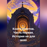 Александр Плетт. Книга ответов. Часть первая. История не для всех