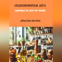 Вячеслав Пигарев. Средиземноморская Диета. Здоровье на долгую жизнь