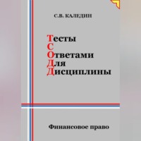 Сергей Каледин. Тесты с ответами для дисциплины. Финансовое право