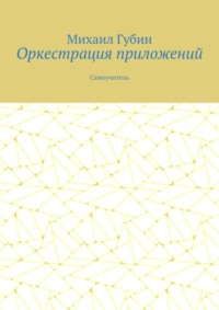Оркестрация приложений. Самоучитель