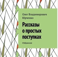 Олег Владимирович Юрченко. Рассказы о простых поступках. Избранное