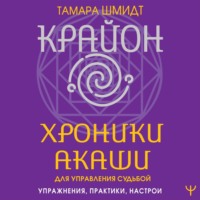 . Крайон. Хроники Акаши для управления судьбой. Упражнения, практики, настрои