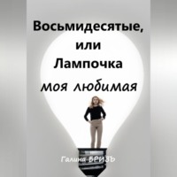 Галина БризЪ. Восьмидесятые, или Лампочка моя любимая