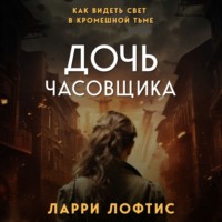 Ларри Лофтис. Дочь часовщика. Как видеть свет в кромешной тьме
