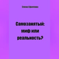 Елена Олеговна Ефимова. Самозанятый: миф или реальность?