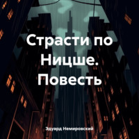 Эдуард Немировский. Страсти по Ницше. Повесть