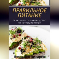 Вячеслав Пигарев. Правильное питание: практическое руководство по нутрициологии
