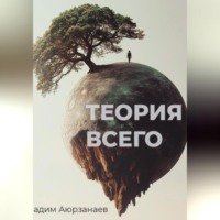 Вадим Аюрзанаев. Теория всего. Философский трактат об относительности смысла и цели жизни