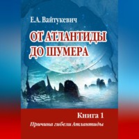 Екатерина Вайтукевич. От Атлантиды до Шумера. Книга 1. Причина гибели Атлантиды