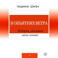 Людмила Шипук. В объятиях ветра. История, сделавшая меня сильнее