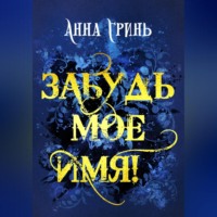 Анна Геннадьевна Гринь. Забудь мое имя!