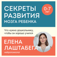 Елена Лаштабега. Секреты развития мозга ребенка. Что нужно дошкольнику, чтобы он хорошо учился