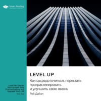 . Level Up. Как сосредоточиться, перестать прокрастинировать и улучшить свою жизнь. Роб Дайэл. Саммари