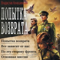 Владислав Конюшевский. Попытка возврата: Попытка возврата. Всё зависит от нас. По эту сторону фронта. Основная миссия