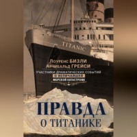 Арчибальд Грейси. Правда о «Титанике». Участники драматических событий о величайшей морской катастрофе