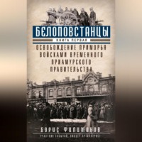 Борис Филимонов. Белоповстанцы. Книга 1. Освобождение Приморья войсками Временного Приамурского правительства
