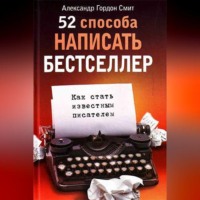 Александр Гордон Смит. 52 способа написать бестселлер. Как стать известным писателем