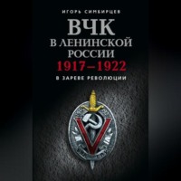 Игорь Симбирцев. ВЧК в ленинской России. 1917–1922: В зареве революции