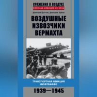 . Воздушные извозчики вермахта. Транспортная авиация люфтваффе 1939–1945
