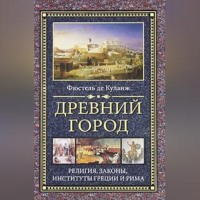 Нюма-Дени Фюстель де Куланж. Древний город. Религия, законы, институты Греции и Рима