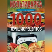 Ирина Вечерская. Мультиварка. 1000 лучших рецептов. Быстро и полезно