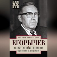 Николай Егорычев. Солдат. Политик. Дипломат. Воспоминания об очень разном