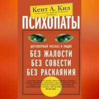 Кент А. Кил. Психопаты. Достоверный рассказ о людях без жалости, без совести, без раскаяния