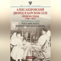 . Александровский дворец в Царском Селе. Люди и стены. 1796—1917. Повседневная жизнь Российского императорского двора