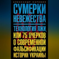 Александр Каревин. Сумерки невежества. Технология лжи, или 75 очерков о современной фальсификации истории Украины