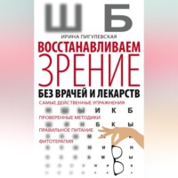 . Восстанавливаем зрение без врачей и лекарств. Самые действенные упражнения, проверенные методики, правильное питание, фитотерапия