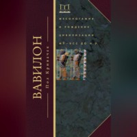 Пол Кривачек. Вавилон. Месопотамия и рождение цивилизации. MV–DCC до н. э.