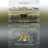 Алла Краско. Три века городской усадьбы графов Шереметевых. Люди и события
