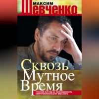 Максим Шевченко. Сквозь мутное время. Русский взгляд на необходимость сопротивления духу века сего (сборник)