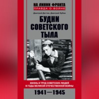 . Будни советского тыла. Жизнь и труд советских людей в годы Великой Отечественной Войны. 1941–1945