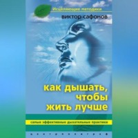 Виктор Аврамович Сафонов. Как дышать, чтобы жить лучше. Самые эффективные дыхательные практики