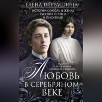 . Любовь в Серебряном веке. Истории о музах и женах русских поэтов и писателей. Радости и переживания, испытания и трагедии…
