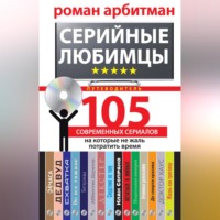 Роман Арбитман. Серийные любимцы.105 современных сериалов, на которые не жаль потратить время