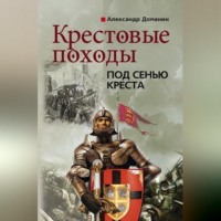 Александр Доманин. Крестовые походы. Под сенью креста