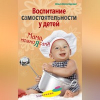 Ольга Павловна Вологодская. Воспитание самостоятельности у детей. Мама, можно я сам?!