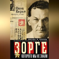 Ханс Хельмут Кирст. Зорге, которого мы не знали. Жизнь и гибель великого разведчика в Японии