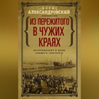 Борис Александровский. Из пережитого в чужих краях. Воспоминания и думы бывшего эмигранта