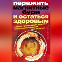 Юлия Владиславовна Мизун. Пережить магнитные бури и остаться здоровым. Советы, рекомендации, рецепты специалистов-медиков