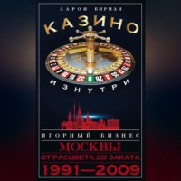 Аарон Бирман. Казино изнутри. Игорный бизнес Москвы. От расцвета до заката. 1991-2009